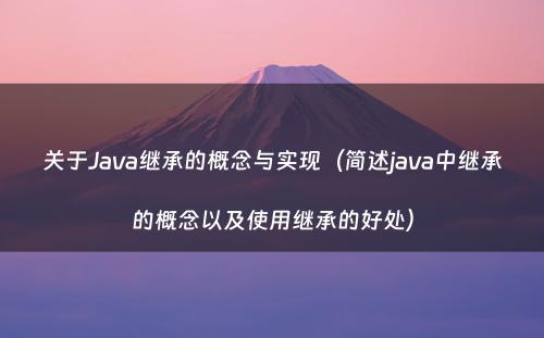 关于Java继承的概念与实现（简述java中继承的概念以及使用继承的好处）