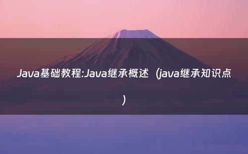 Java基础教程:Java继承概述（java继承知识点）