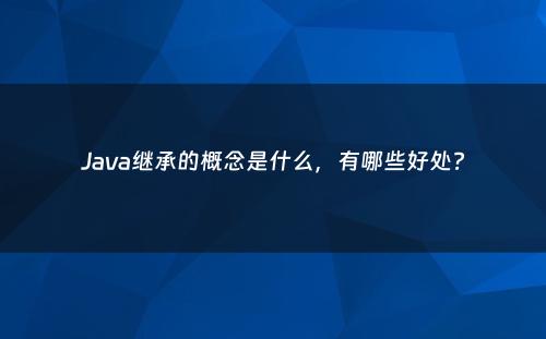 Java继承的概念是什么，有哪些好处?