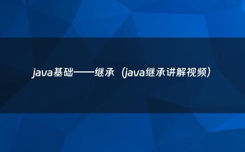 java基础——继承（java继承讲解视频）