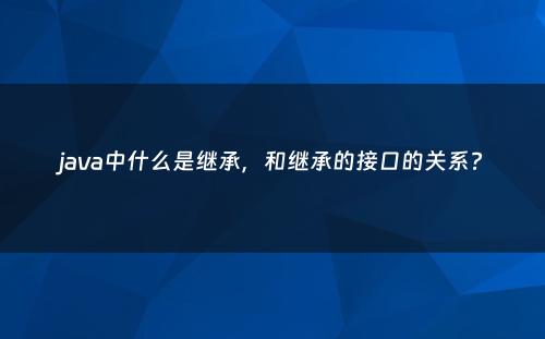 java中什么是继承，和继承的接口的关系?