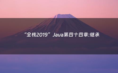 “全栈2019”Java第四十四章:继承