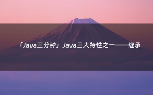 「Java三分钟」Java三大特性之一——继承