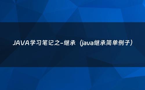 JAVA学习笔记之-继承（java继承简单例子）