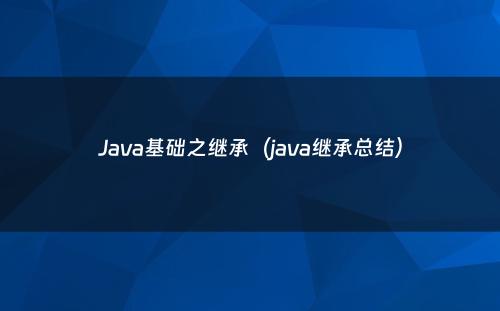 Java基础之继承（java继承总结）