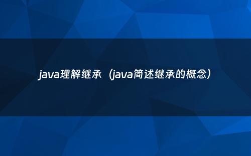 java理解继承（java简述继承的概念）