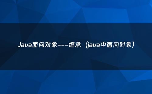 Java面向对象---继承（java中面向对象）