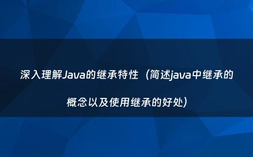 深入理解Java的继承特性（简述java中继承的概念以及使用继承的好处）