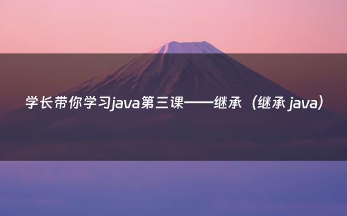 学长带你学习java第三课——继承（继承 java）