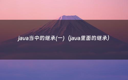 java当中的继承(一)（java里面的继承）