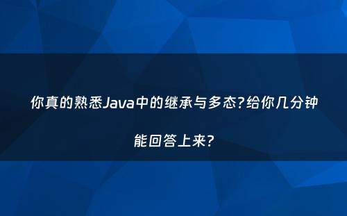 你真的熟悉Java中的继承与多态?给你几分钟能回答上来?