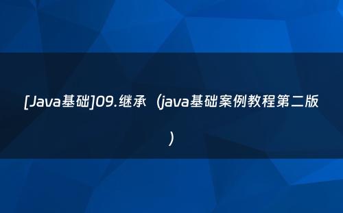 [Java基础]09.继承（java基础案例教程第二版）