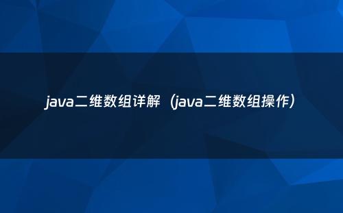 java二维数组详解（java二维数组操作）