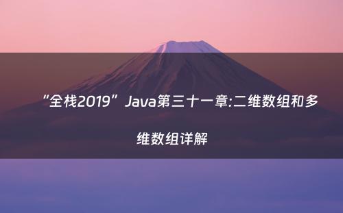“全栈2019”Java第三十一章:二维数组和多维数组详解