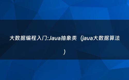 大数据编程入门:Java抽象类（java大数据算法）