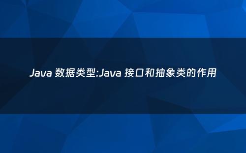 Java 数据类型:Java 接口和抽象类的作用