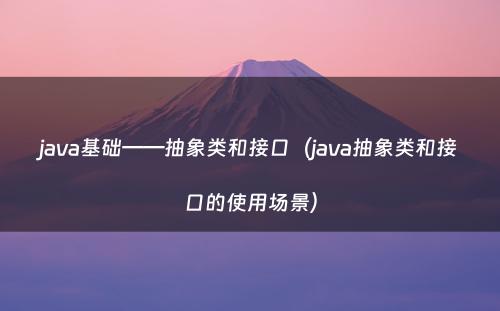 java基础——抽象类和接口（java抽象类和接口的使用场景）