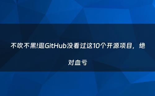不吹不黑!逛GitHub没看过这10个开源项目，绝对血亏