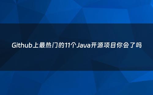 Github上最热门的11个Java开源项目你会了吗