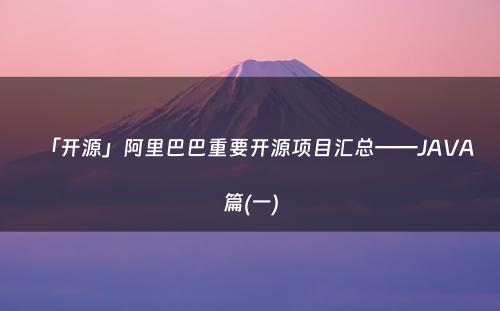 「开源」阿里巴巴重要开源项目汇总——JAVA篇(一)