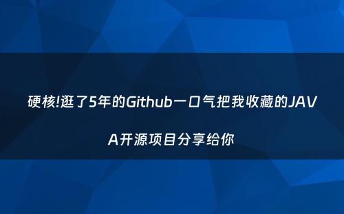 硬核!逛了5年的Github一口气把我收藏的JAVA开源项目分享给你
