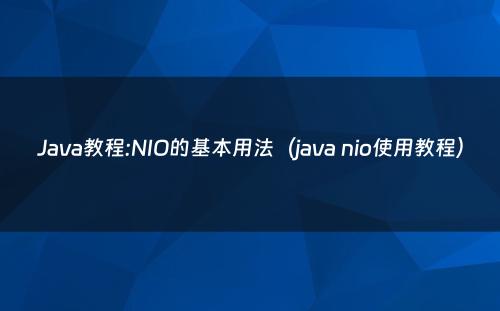 Java教程:NIO的基本用法（java nio使用教程）