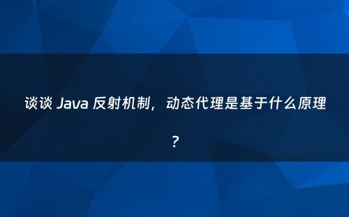 谈谈 Java 反射机制，动态代理是基于什么原理?