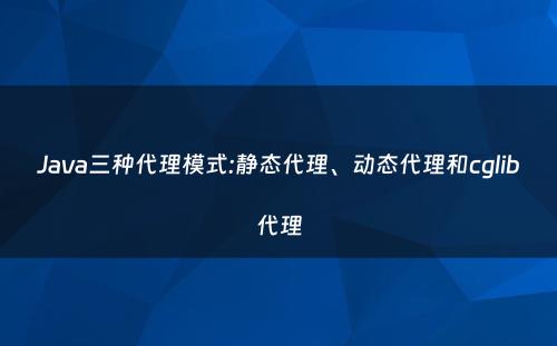 Java三种代理模式:静态代理、动态代理和cglib代理