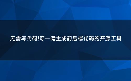 无需写代码!可一键生成前后端代码的开源工具