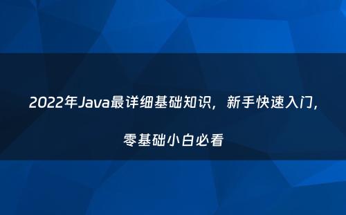 2022年Java最详细基础知识，新手快速入门，零基础小白必看