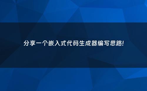分享一个嵌入式代码生成器编写思路!