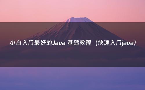 小白入门最好的Java 基础教程（快速入门java）