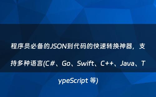 程序员必备的JSON到代码的快速转换神器，支持多种语言(C#、Go、Swift、C++、Java、TypeScript 等)