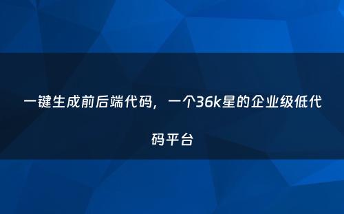 一键生成前后端代码，一个36k星的企业级低代码平台