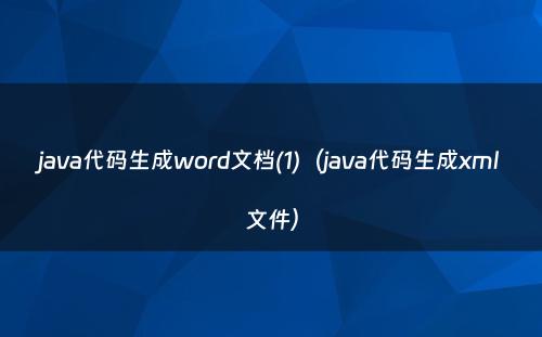 java代码生成word文档(1)（java代码生成xml文件）