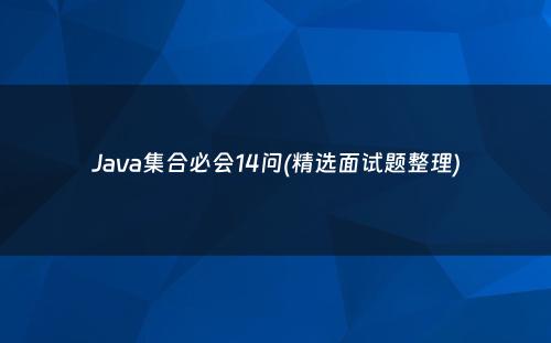 Java集合必会14问(精选面试题整理)