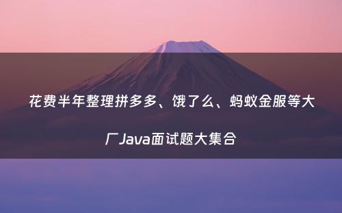 花费半年整理拼多多、饿了么、蚂蚁金服等大厂Java面试题大集合