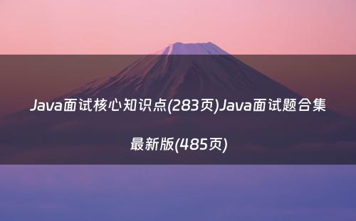 Java面试核心知识点(283页)Java面试题合集最新版(485页)