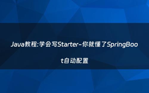 Java教程:学会写Starter-你就懂了SpringBoot自动配置
