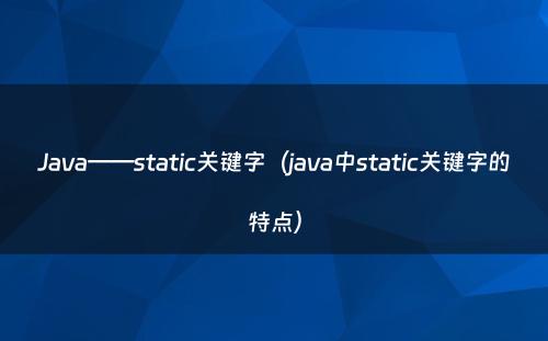 Java——static关键字（java中static关键字的特点）