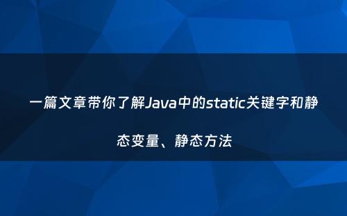 一篇文章带你了解Java中的static关键字和静态变量、静态方法