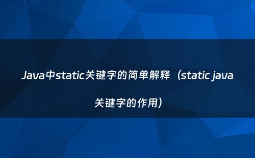 Java中static关键字的简单解释（static java关键字的作用）