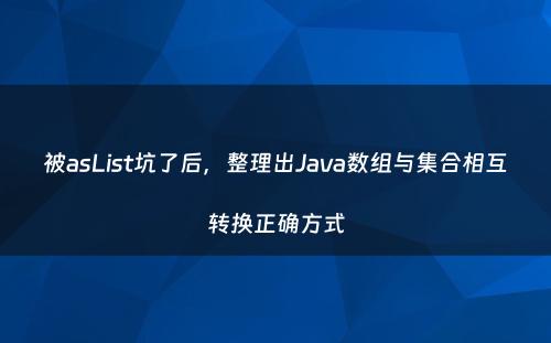 被asList坑了后，整理出Java数组与集合相互转换正确方式