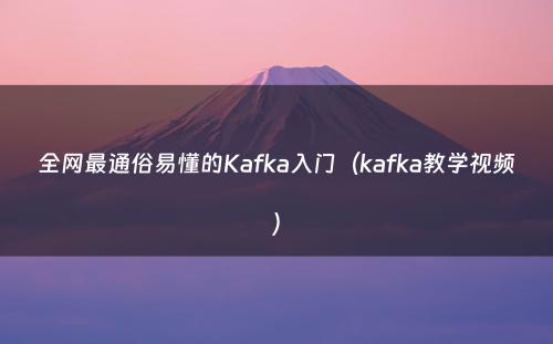 全网最通俗易懂的Kafka入门（kafka教学视频）