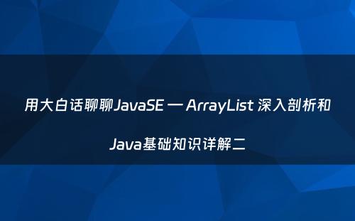 用大白话聊聊JavaSE — ArrayList 深入剖析和Java基础知识详解二
