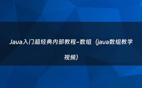 Java入门超经典内部教程-数组（java数组教学视频）