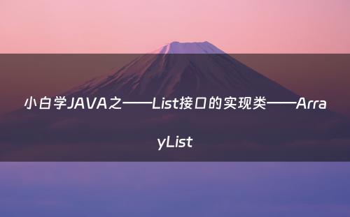 小白学JAVA之——List接口的实现类——ArrayList