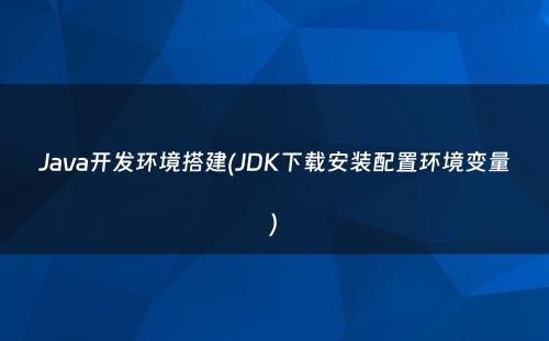 Java开发环境搭建(JDK下载安装配置环境变量)