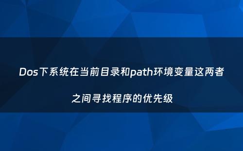 Dos下系统在当前目录和path环境变量这两者之间寻找程序的优先级