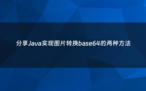 分享Java实现图片转换base64的两种方法